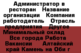 Администратор в ресторан › Название организации ­ Компания-работодатель › Отрасль предприятия ­ Другое › Минимальный оклад ­ 1 - Все города Работа » Вакансии   . Алтайский край,Камень-на-Оби г.